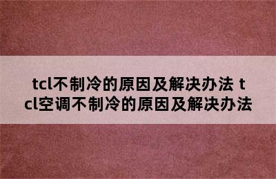 tcl不制冷的原因及解决办法 tcl空调不制冷的原因及解决办法